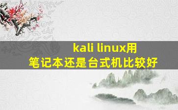 kali linux用笔记本还是台式机比较好